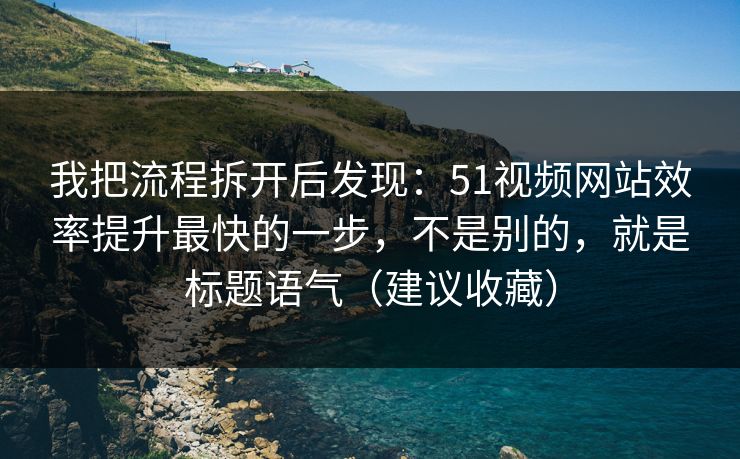 我把流程拆开后发现：51视频网站效率提升最快的一步，不是别的，就是标题语气（建议收藏）