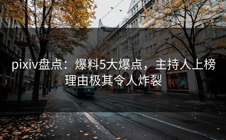 pixiv盘点：爆料5大爆点，主持人上榜理由极其令人炸裂