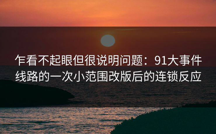 乍看不起眼但很说明问题：91大事件线路的一次小范围改版后的连锁反应